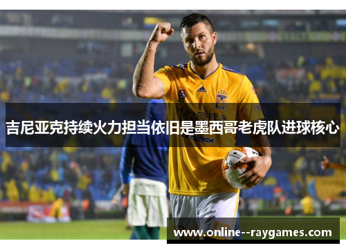 吉尼亚克持续火力担当依旧是墨西哥老虎队进球核心 吉尼亚克持续火力担当依旧是墨西哥老虎队进球核心