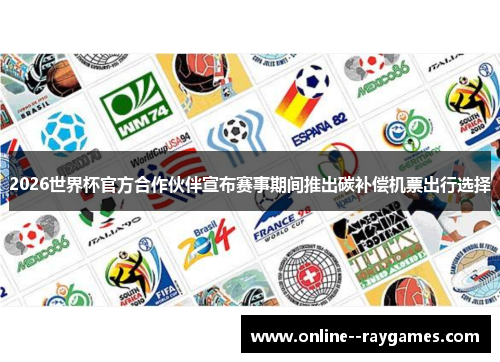 2026世界杯官方合作伙伴宣布赛事期间推出碳补偿机票出行选择 2026世界杯官方合作伙伴宣布赛事期间推出碳补偿机票出行选择