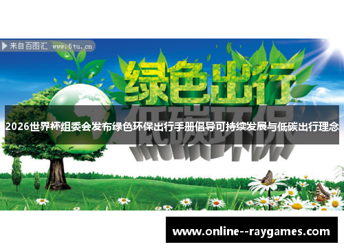 2026世界杯组委会发布绿色环保出行手册倡导可持续发展与低碳出行理念 2026世界杯组委会发布绿色环保出行手册倡导可持续发展与低碳出行理念