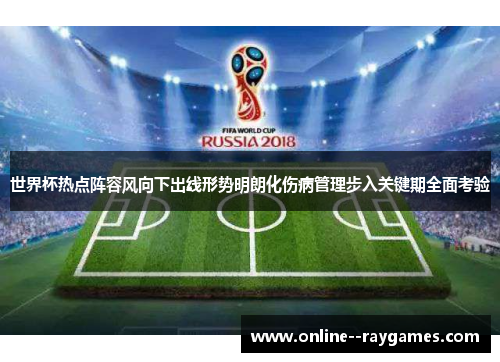 世界杯热点阵容风向下出线形势明朗化伤病管理步入关键期全面考验 世界杯热点阵容风向下出线形势明朗化伤病管理步入关键期全面考验