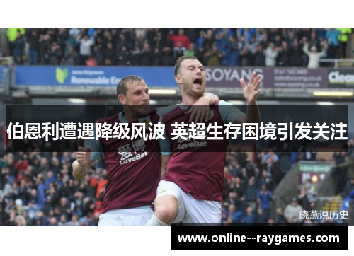 伯恩利遭遇降级风波 英超生存困境引发关注 伯恩利遭遇降级风波 英超生存困境引发关注