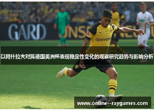 以阿什拉夫对阵德国美洲杯表现稳定性变化的观察研究趋势与影响分析 以阿什拉夫对阵德国美洲杯表现稳定性变化的观察研究趋势与影响分析